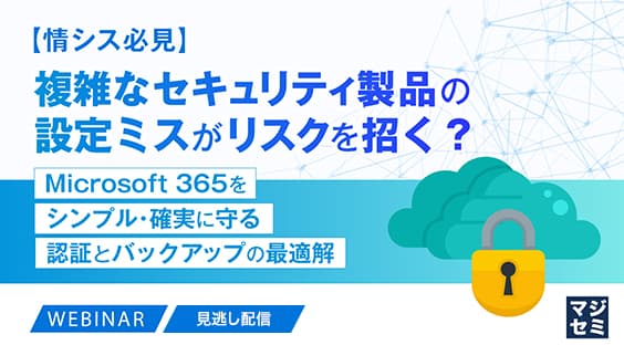 【情シス必見】複雑なセキュリティ製品の設定ミスがリスクを招く?
~Microsoft 365をシンプル・確実に守る認証とバックアップの最適解~