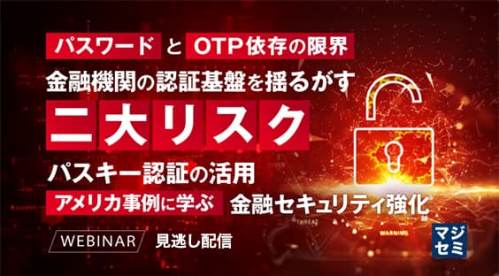 パスワードとOTP依存の限界、金融機関の認証基盤を揺るがす二大リスク
〜パスキー認証の活用、アメリカ事例に学ぶ金融セキュリティ強化〜