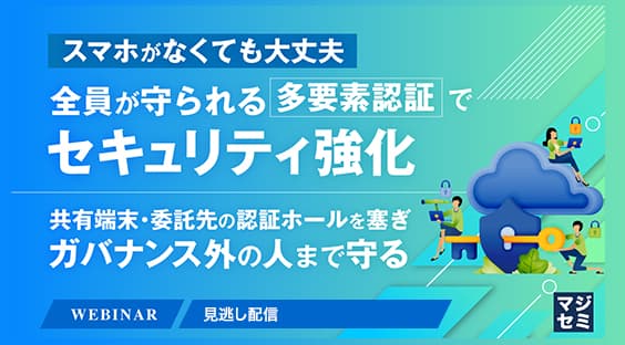 スマホがなくても大丈夫、全員が守られる多要素認証でセキュリティ強化 ~共有端末・委託先の認証ホールを塞ぎ、ガバナンス外の人まで守る~