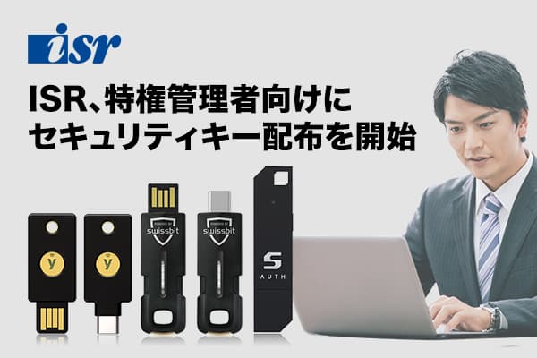 ISR、特権管理者向けにセキュリティキー配布を開始 <br/>〜フィッシング攻撃対策の第一歩として、特権管理者アカウントへのMFA導入を促進〜