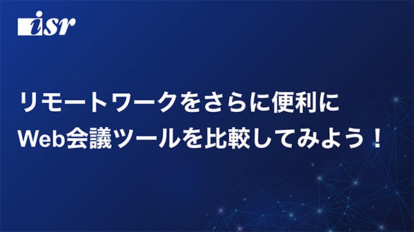 リモートワークをさらに便利に Web会議ツールを比較してみよう！