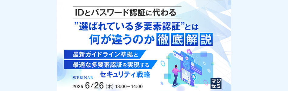 【ウェビナー】IDとパスワード認証に代わる”選ばれている多要素認証とは?”何が違うのか徹底解説【6月26日開催】