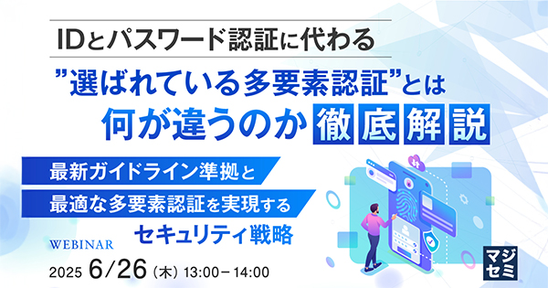 【ウェビナー】IDとパスワード認証に代わる<br/>”選ばれている多要素認証とは?” <br/>何が違うのか徹底解説【6月26日開催】