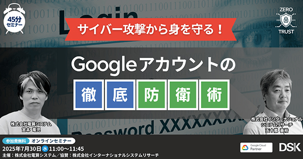 【ウェビナー】サイバー攻撃から身を守る！Google アカウントの徹底防衛術 【7月30日（水）開催】