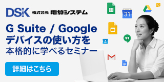 G Suiteの使い方を本格的に学べるDSK（電算システム）主催セミナーの詳細はこちら